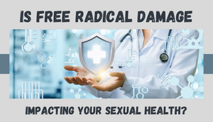 Is Free Radical Damage Impacting Your Sexual Health?🛡