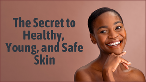 The Secret to Healthy, Young, and Safe Skin