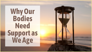 Why Our Bodies Need Support as We Age (And What You Can Do About It)